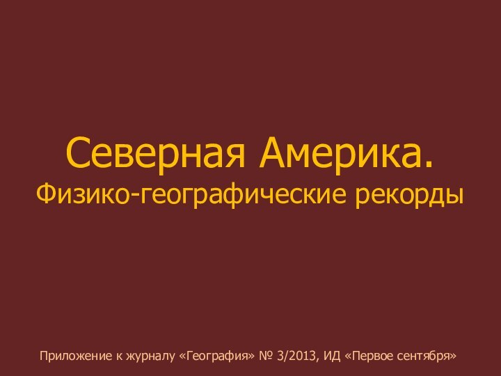 Северная Америка. Физико-географические рекордыПриложение к журналу «География» № 3/2013, ИД «Первое сентября»