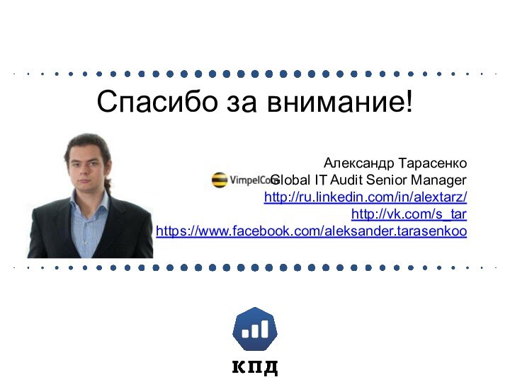 Спасибо за внимание!Александр ТарасенкоGlobal IT Audit Senior Managerhttp://ru.linkedin.com/in/alextarz/http://vk.com/s_tarhttps://www.facebook.com/aleksander.tarasenkoo
