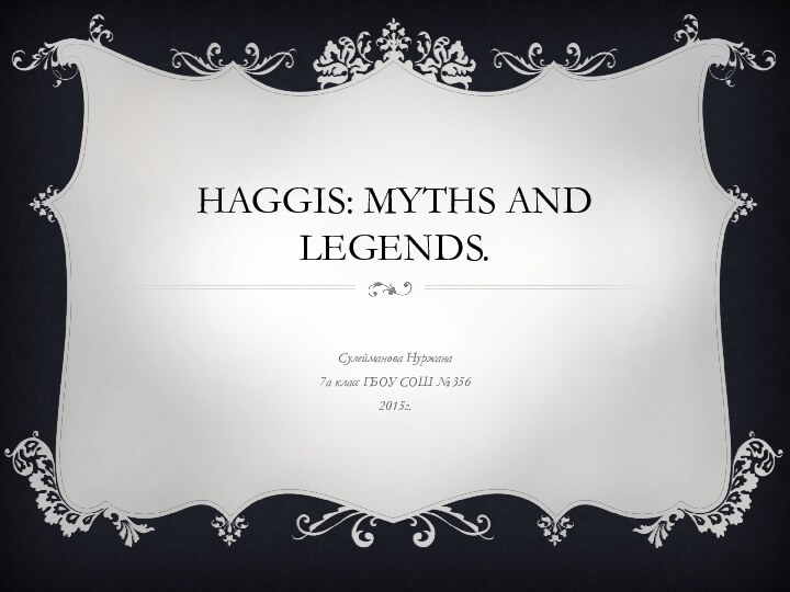 Haggis: myths and legends.Сулейманова Нуржана7а класс ГБОУ СОШ №3562015г.