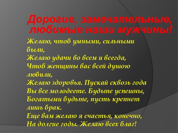 Дорогие, замечательные, любимые наши мужчины! Желаю, чтоб умными, сильными