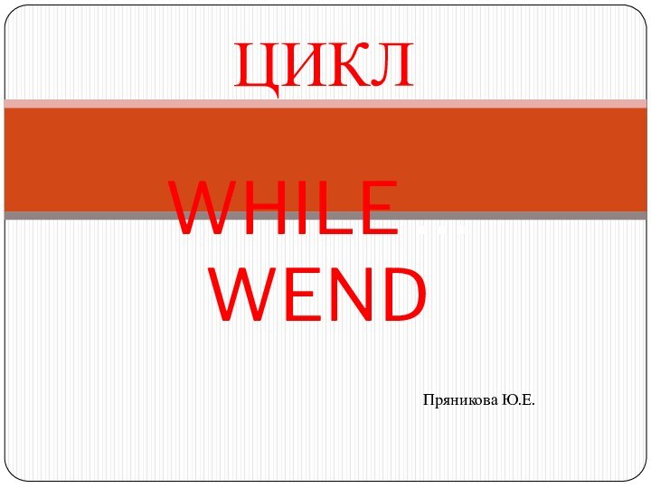 ЦИКЛWHILE … WEND Пряникова Ю.Е.