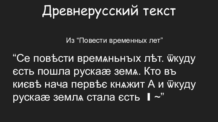 Древнерусский текст	Из “Повести временных лет”“Се повѣсти времѧньнъıх лѣт. ѿкуду єсть пошла рускаӕ