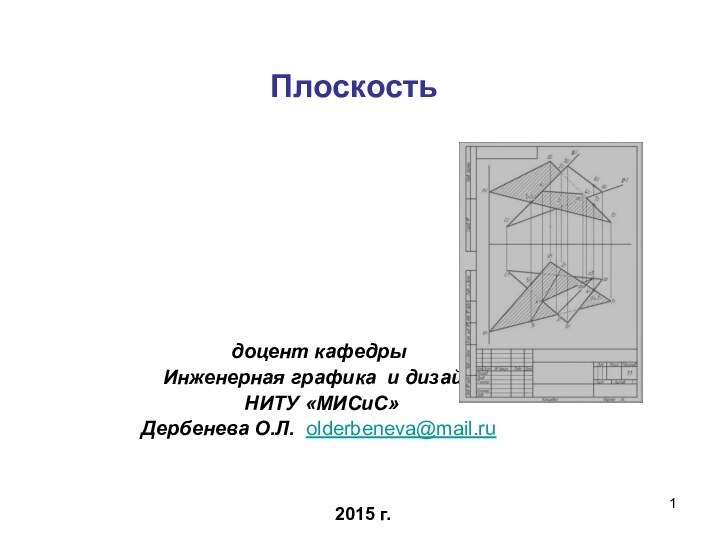 Плоскость 2015 г.доцент кафедры Инженерная графика и дизайн НИТУ «МИСиС» Дербенева О.Л. olderbeneva@mail.ru