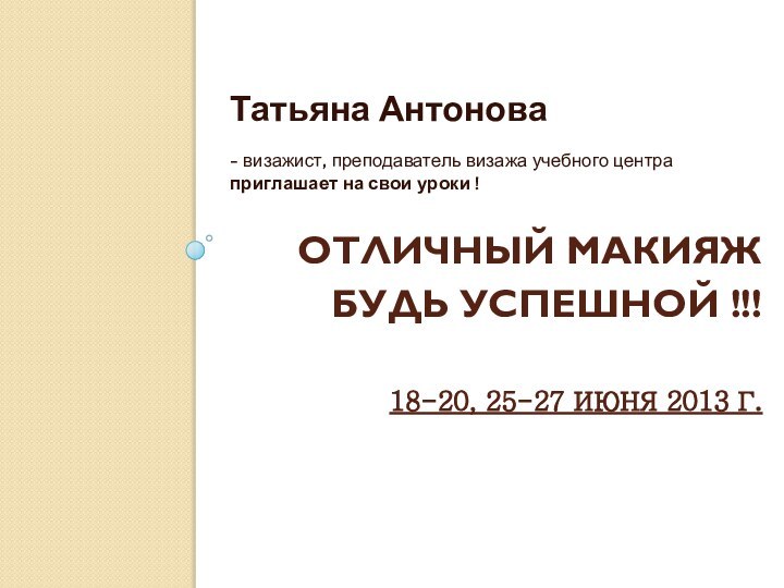 ОТЛИЧНЫЙ МАКИЯЖ  БУДЬ УСПЕШНОЙ !!!   18-20, 25-27 ИЮНЯ 2013