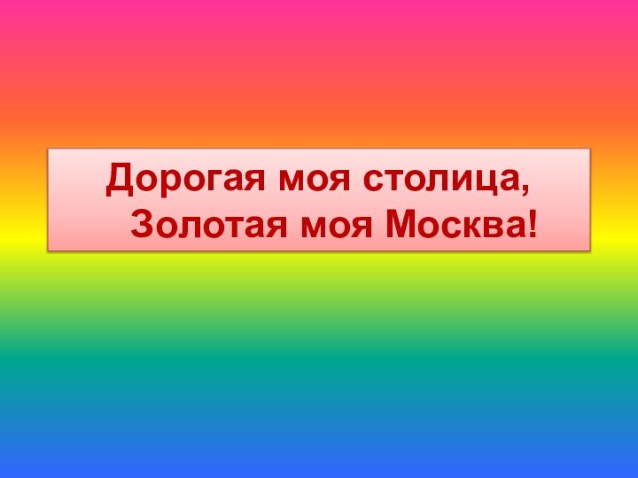 Дорогая моя столица,   Золотая моя Москва!