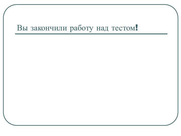 Вы закончили работу над тестом!