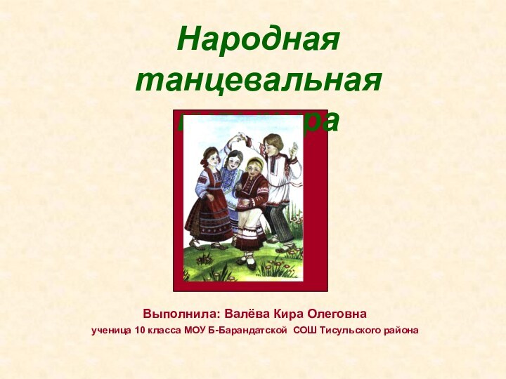 Народная танцевальная культура  Выполнила: Валёва Кира Олеговна