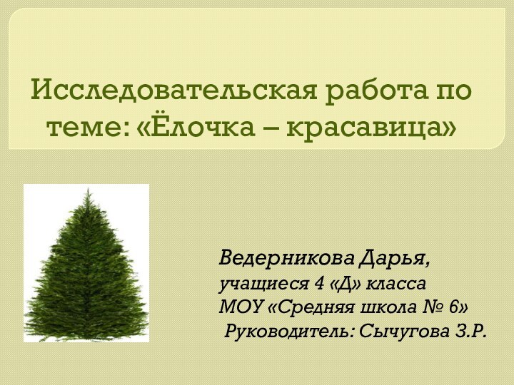 Исследовательская работа по теме: «Ёлочка – красавица»Ведерникова Дарья,учащиеся 4 «Д» классаМОУ «Средняя