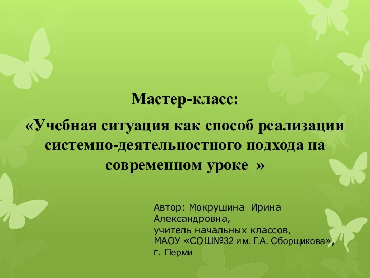 Мастер-класс:«Учебная ситуация как способ реализации системно-деятельностного подхода на современном уроке »Автор: Мокрушина