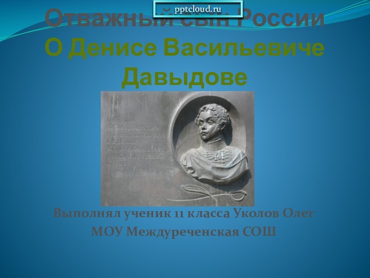 Отважный сын России О Денисе Васильевиче Давыдове  Выполнял ученик 11 класса