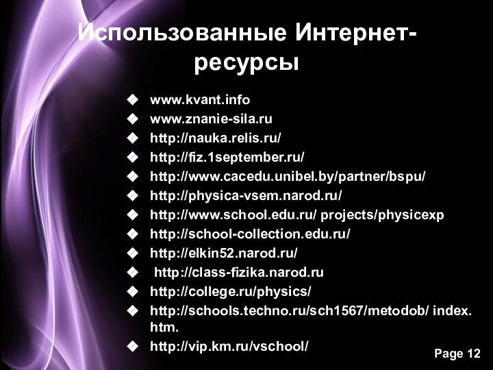 Использованные Интернет- ресурсыwww.kvant.infowww.znanie-sila.ruhttp://nauka.relis.ru/http://fiz.1september.ru/http://www.cacedu.unibel.by/partner/bspu/http://physica-vsem.narod.ru/http://www.school.edu.ru/ projects/physicexphttp://school-collection.edu.ru/http://elkin52.narod.ru/ http://class-fizika.narod.ruhttp://college.ru/physics/http://schools.techno.ru/sch1567/metodob/ index. htm.http://vip.km.ru/vschool/