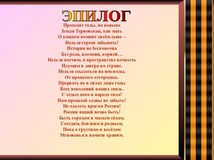 Проходят годы, но понынеЗемля Терновская, как матьО каждом помнит своём сыне –Нельзя