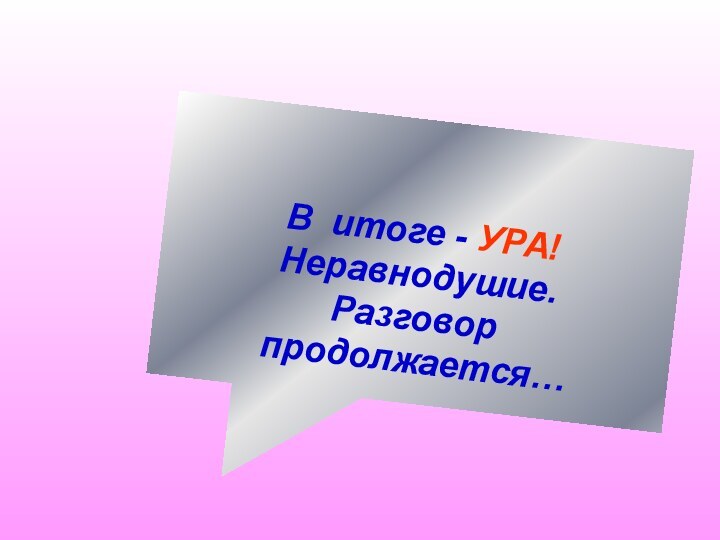 В итоге - УРА! Неравнодушие. Разговор продолжается…