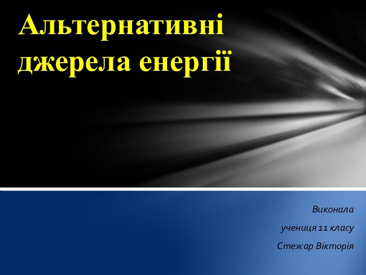 Виконала учениця 11 класу Стежар ВікторіяАльтернативні джерела енергії