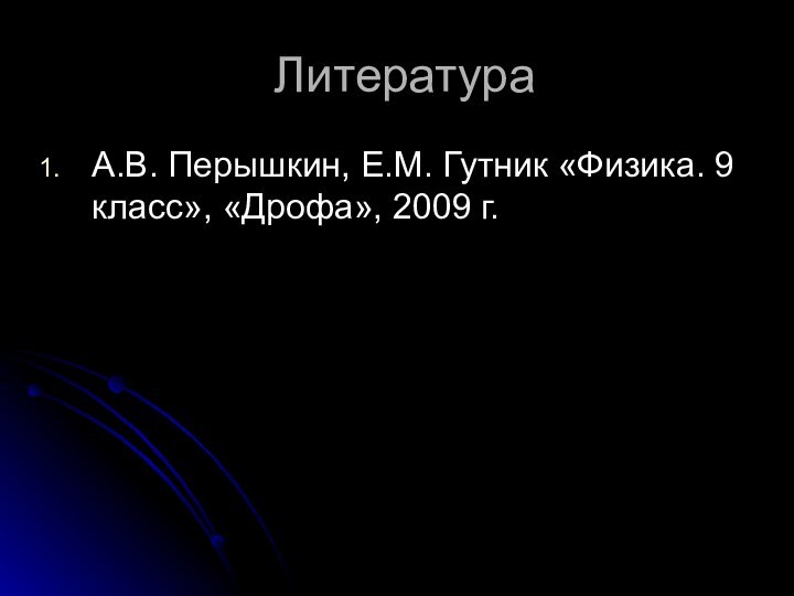 ЛитератураА.В. Перышкин, Е.М. Гутник «Физика. 9 класс», «Дрофа», 2009 г.