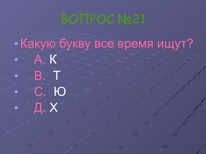 ВОПРОС №21Какую букву все время ищут?  А. К  В. Т