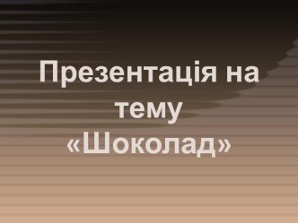 Презентація на темуШоколад