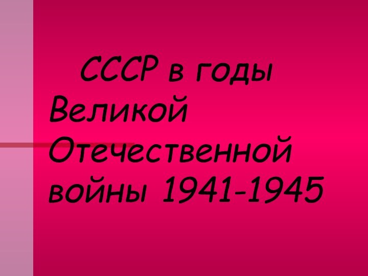 СССР в годы   Великой Отечественной войны 1941-1945