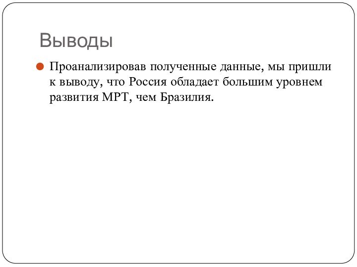 ВыводыПроанализировав полученные данные, мы пришли к выводу, что Россия обладает большим уровнем развития МРТ, чем Бразилия.