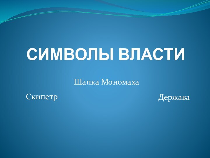 СИМВОЛЫ ВЛАСТИ Скипетр Держава Шапка Мономаха