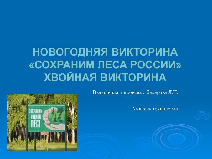 Новогодняя викторина «Сохраним леса России» Хвойная викторинаВыполнила и провела : Захарова Л.Н.Учитель технологии