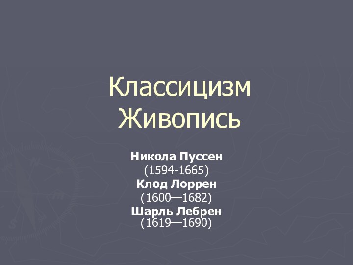 Классицизм Живопись Никола Пуссен (1594-1665)Клод Лоррен (1600—1682) Шарль Лебрен (1619—1690)