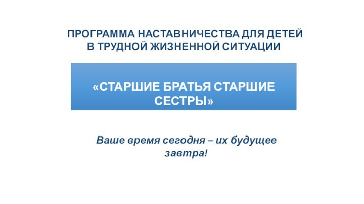 ПРОГРАММА НАСТАВНИЧЕСТВА ДЛЯ ДЕТЕЙ В ТРУДНОЙ ЖИЗНЕННОЙ СИТУАЦИИ«СТАРШИЕ БРАТЬЯ СТАРШИЕ СЕСТРЫ»Ваше