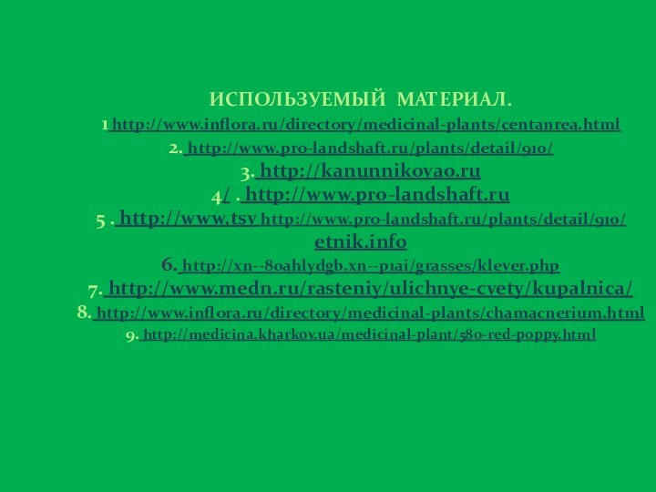 ИСПОЛЬЗУЕМЫЙ МАТЕРИАЛ. 1 http://www.inflora.ru/directory/medicinal-plants/centanrea.html  2. http://www.pro-landshaft.ru/plants/detail/910/  3. http://kanunnikovao.ru 4/ .