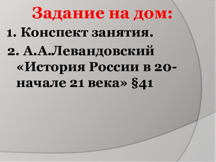 Задание на дом:1. Конспект занятия.2. А.А.Левандовский «История России в 20- начале 21 века» §41 