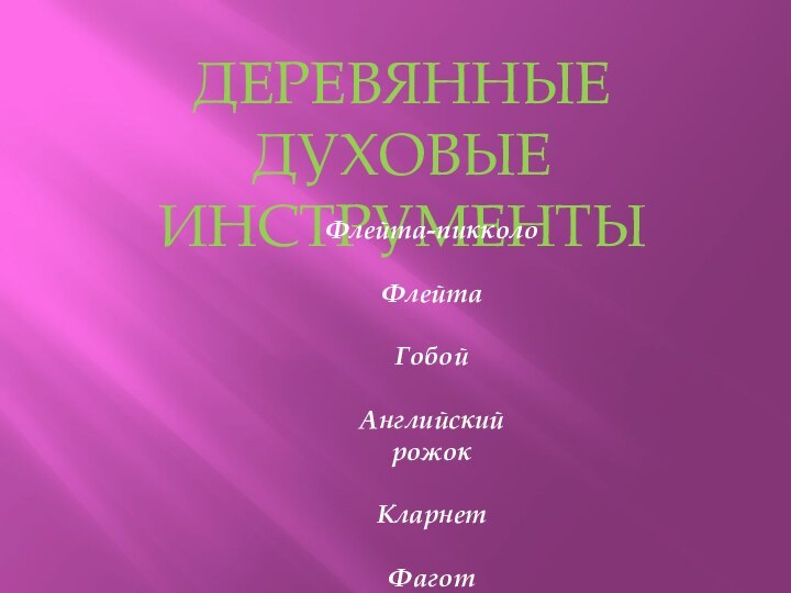 ДЕРЕВЯННЫЕ ДУХОВЫЕИНСТРУМЕНТЫФлейта-пикколоФлейтаГобойАнглийский рожокКларнетФагот