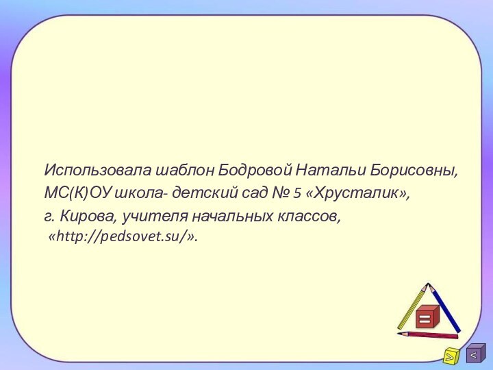 Использовала шаблон Бодровой Натальи Борисовны,МС(К)ОУ школа- детский сад № 5 «Хрусталик», г.