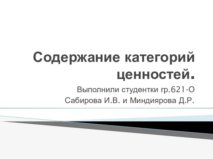 Содержание категорий ценностей.Выполнили студентки гр.621-О Сабирова И.В. и Миндиярова Д.Р.