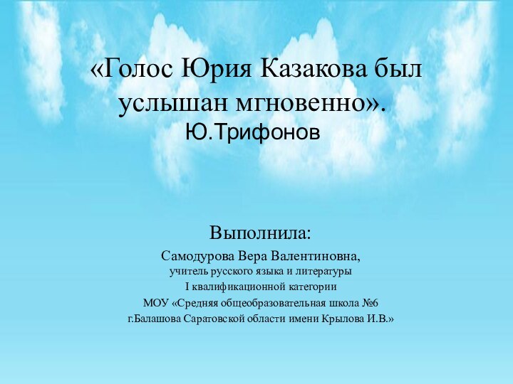 «Голос Юрия Казакова был услышан мгновенно».  Ю.ТрифоновВыполнила:Самодурова Вера Валентиновна, учитель