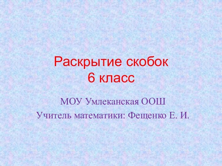 Раскрытие скобок 6 классМОУ Умлеканская ООШУчитель математики: Фещенко Е. И.