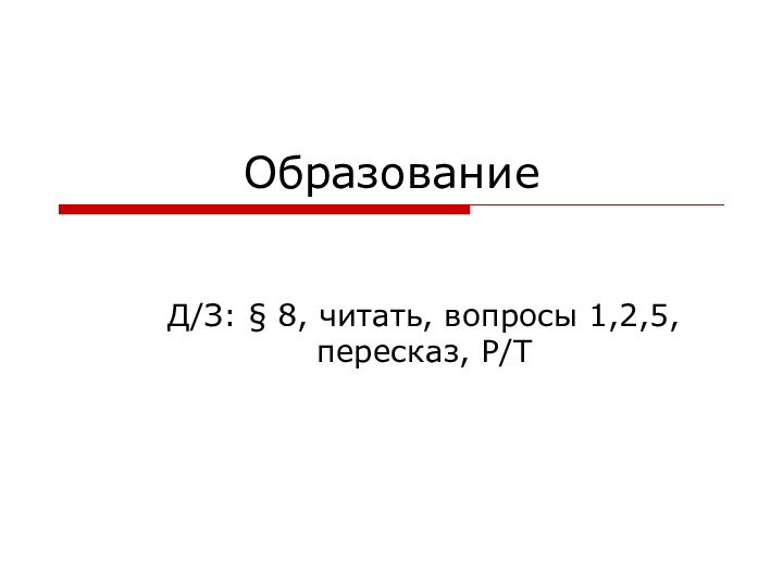 ОбразованиеД/З: § 8, читать, вопросы 1,2,5, пересказ, Р/Т