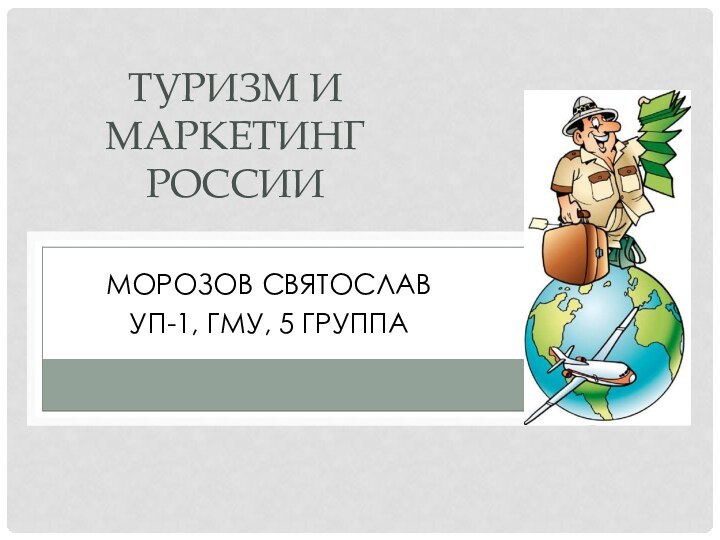 Морозов СвятославУП-1, ГМУ, 5 группаТуризм и маркетинг России