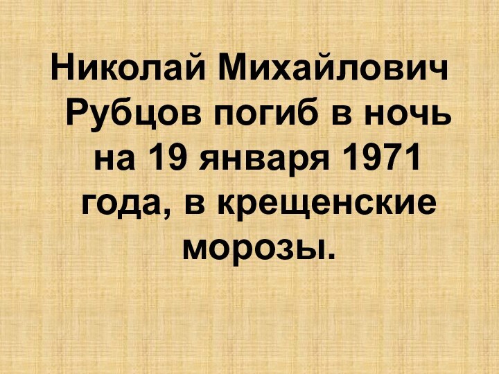 Николай Михайлович Рубцов погиб в ночь на 19 января 1971 года, в крещенские морозы.