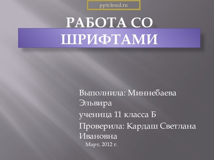 Работа со шрифтамиВыполнила: Миннебаева Эльвираученица 11 класса БПроверила: Кардаш Светлана ИвановнаМарт, 2012 г.