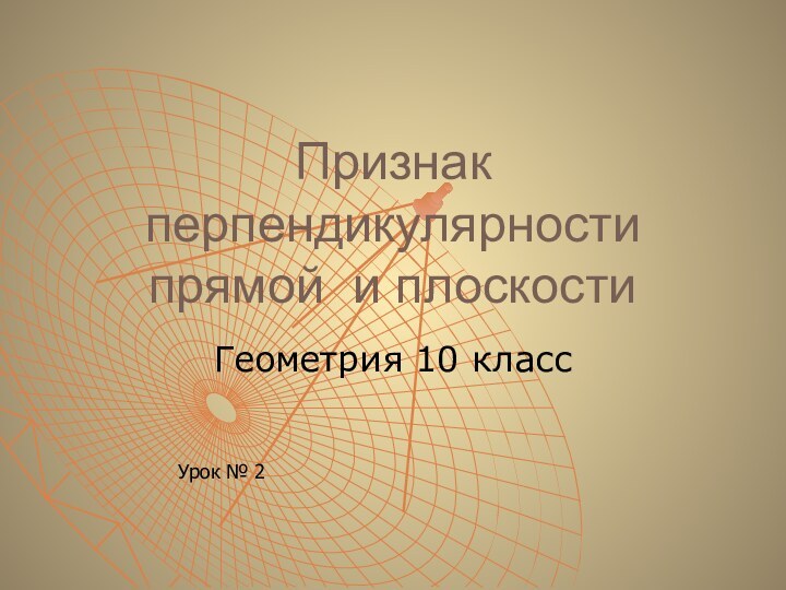 Признак перпендикулярности прямой и плоскостиГеометрия 10 классУрок № 2