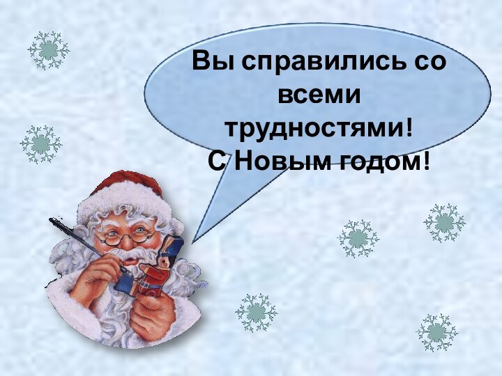 Вы справились со всеми трудностями!С Новым годом!