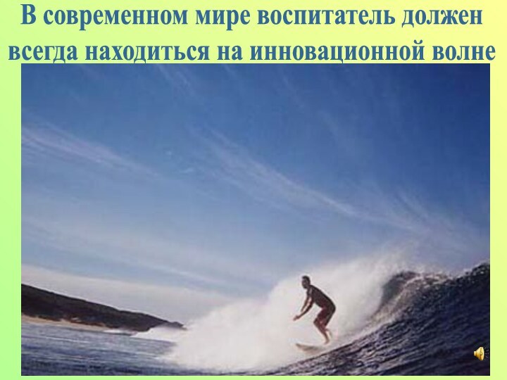 В современном мире воспитатель долженвсегда находиться на инновационной волне