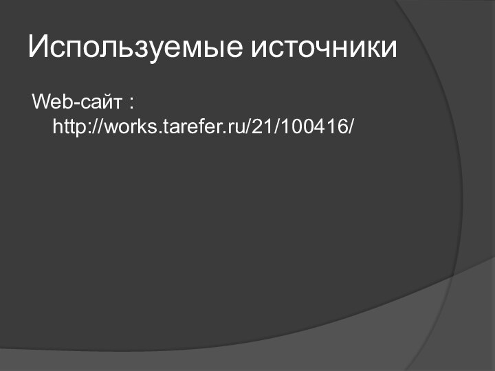 Используемые источники Web-сайт : http://works.tarefer.ru/21/100416/