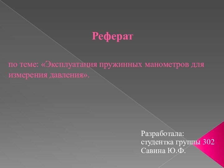 Реферат  по теме: «Эксплуатация пружинных манометров для измерения давления».Разработала: студентка группы 302 Савина Ю.Ф.