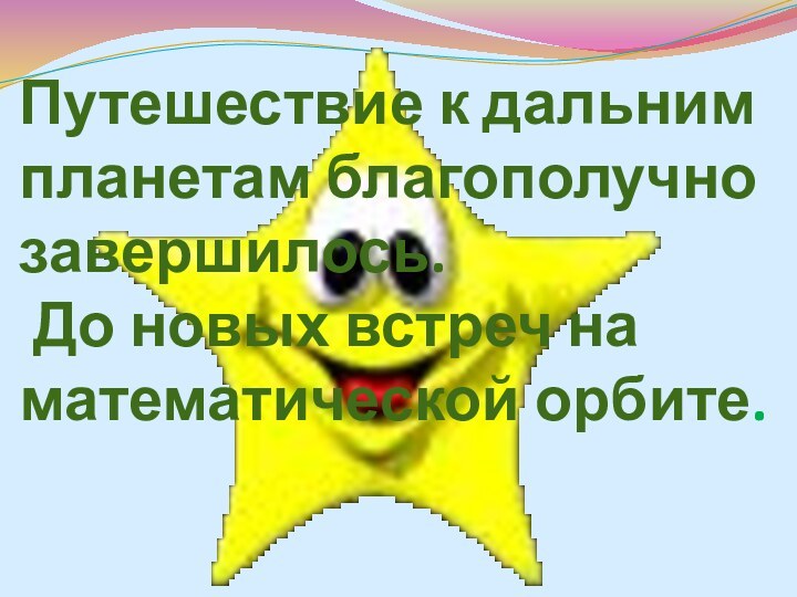 Путешествие к дальним планетам благополучно завершилось.  До новых встреч на математической орбите.