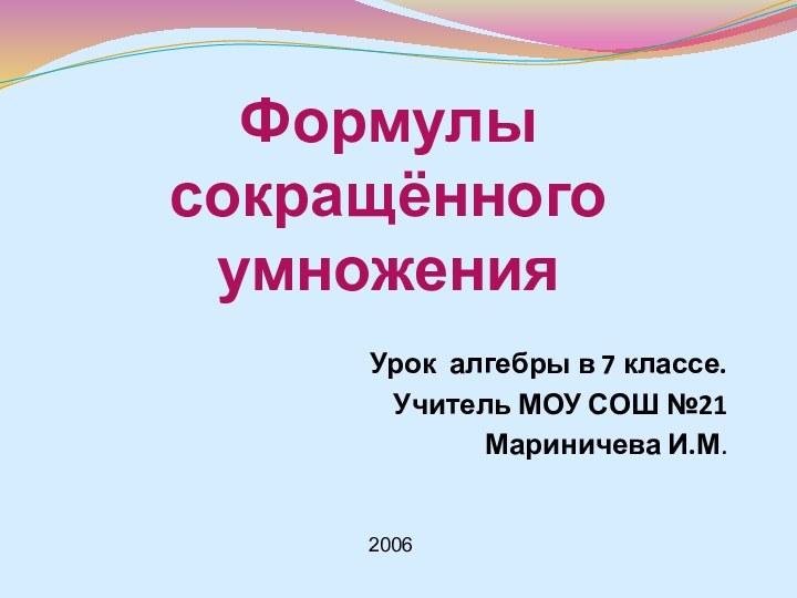 Формулы сокращённого умноженияУрок алгебры в 7 классе.Учитель МОУ СОШ №21Мариничева И.М. 2006