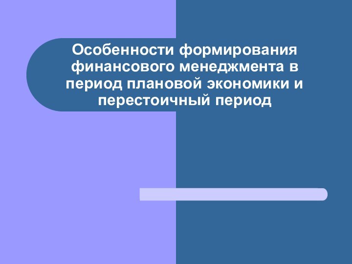 Особенности формирования финансового менеджмента в период плановой экономики и перестоичный период