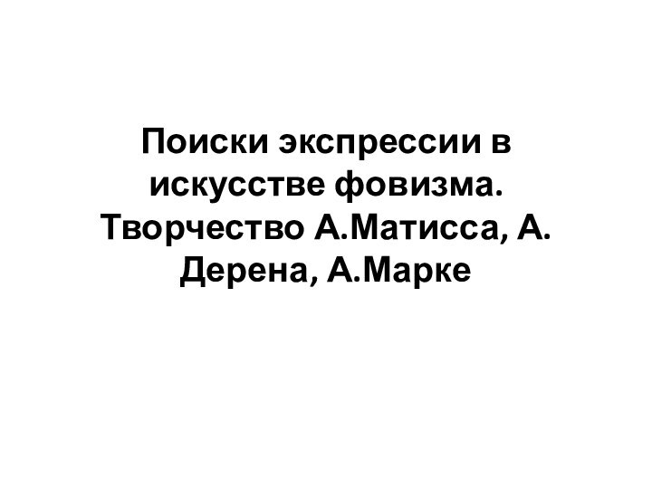 Поиски экспрессии в искусстве фовизма. Творчество А.Матисса, А. Дерена, А.Марке