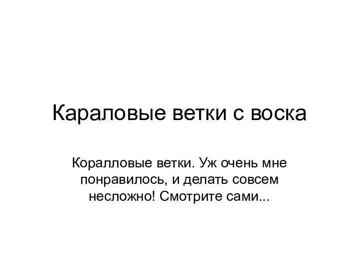 Караловые ветки с воска Коралловые ветки. Уж очень мне понравилось, и делать совсем несложно! Смотрите сами...