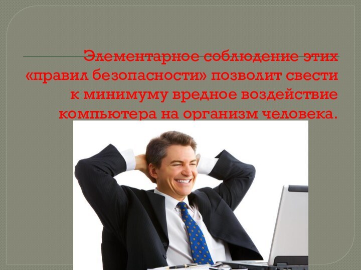 Элементарное соблюдение этих «правил безопасности» позволит свести к минимуму вредное воздействие компьютера на организм человека.