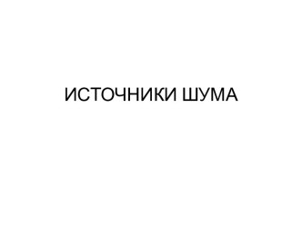 ИСТОЧНИКИ ШУМА